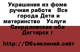 Украшения из фома  ручная работа - Все города Дети и материнство » Услуги   . Свердловская обл.,Дегтярск г.